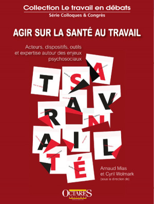 Agir sur la santé au travail - Acteurs, dispositifs, outils et expertise autour des enjeux psychosociaux